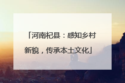 河南杞县：感知乡村新貌，传承本土文化