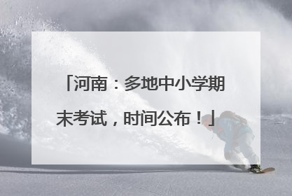 河南：多地中小学期末考试，时间公布！