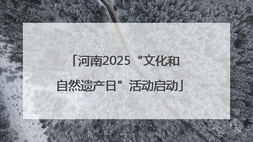 河南2025“文化和自然遗产日”活动启动