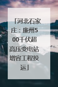 河北石家庄：廉州500千伏超高压变电站增容工程投运