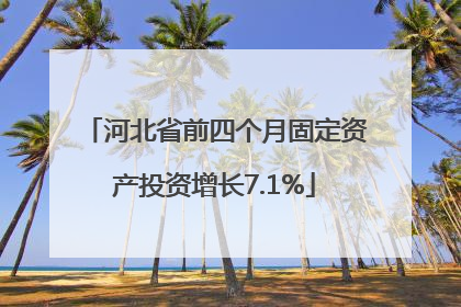 河北省前四个月固定资产投资增长7.1%