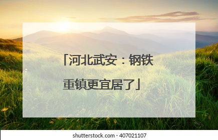 河北武安：钢铁重镇更宜居了