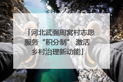 河北武强周窝村志愿服务“积分制” 激活乡村治理新动能