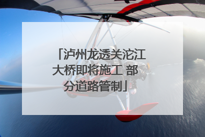 泸州龙透关沱江大桥即将施工 部分道路管制
