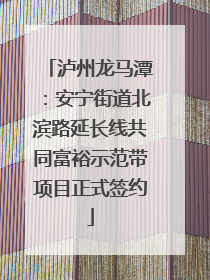 泸州龙马潭：安宁街道北滨路延长线共同富裕示范带项目正式签约