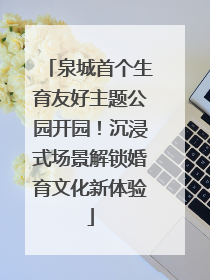泉城首个生育友好主题公园开园！沉浸式场景解锁婚育文化新体验