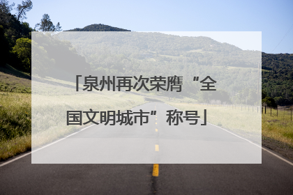泉州再次荣膺“全国文明城市”称号