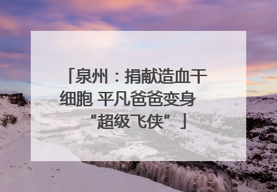 泉州：捐献造血干细胞 平凡爸爸变身“超级飞侠”