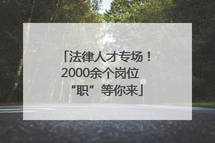 法律人才专场！2000余个岗位“职”等你来