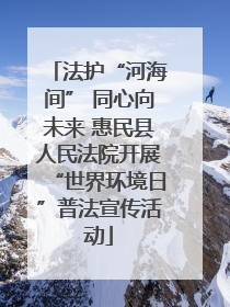 法护“河海间” 同心向未来 惠民县人民法院开展“世界环境日”普法宣传活动