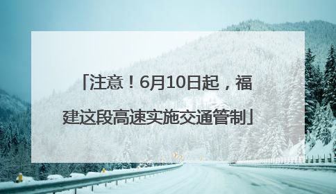 注意！6月10日起，福建这段高速实施交通管制
