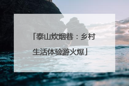 泰山炊烟巷：乡村生活体验游火爆