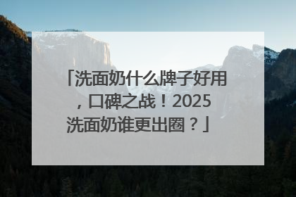 洗面奶什么牌子好用，口碑之战！2025洗面奶谁更出圈？