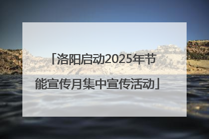 洛阳启动2025年节能宣传月集中宣传活动