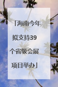 海南今年拟支持39个省级会展项目举办