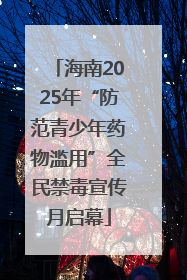 海南2025年“防范青少年药物滥用”全民禁毒宣传月启幕