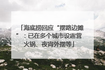 海底捞回应“摆路边摊”：已在多个城市设露营火锅、夜宵外摆等