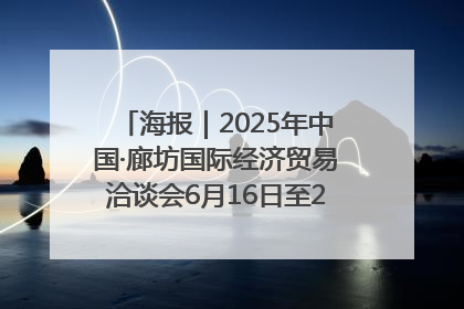 海报｜2025年中国·廊坊国际经济贸易洽谈会6月16日至20日在廊坊召开