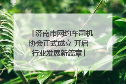 济南市网约车司机协会正式成立 开启行业发展新篇章
