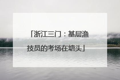 浙江三门：基层渔技员的考场在塘头