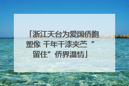 浙江天台为爱国侨胞塑像 千年干漆夹苎“留住”侨界温情
