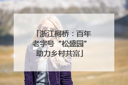 浙江柯桥：百年老字号“松盛园”助力乡村共富