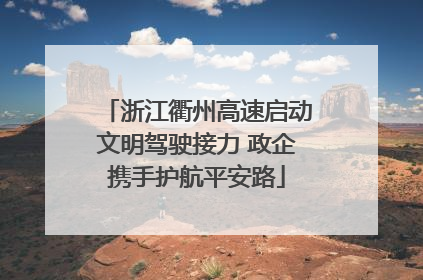 浙江衢州高速启动文明驾驶接力 政企携手护航平安路