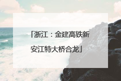 浙江：金建高铁新安江特大桥合龙
