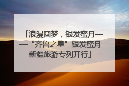 浪漫圆梦，银发蜜月——“齐鲁之星”银发蜜月新疆旅游专列开行