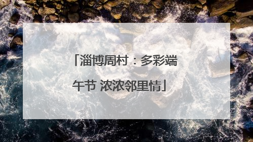 淄博周村：多彩端午节 浓浓邻里情