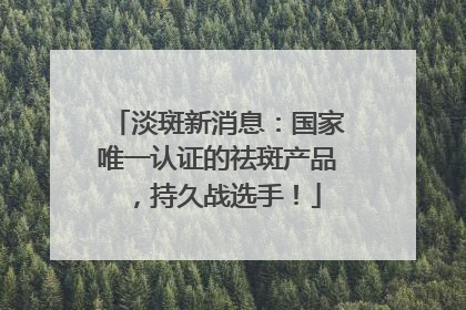 淡斑新消息：国家唯一认证的祛斑产品，持久战选手！