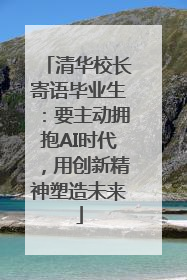 清华校长寄语毕业生：要主动拥抱AI时代，用创新精神塑造未来