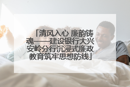 清风入心 廉韵铸魂——建设银行大兴安岭分行沉浸式廉政教育筑牢思想防线