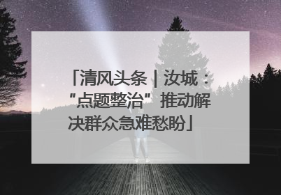 清风头条｜汝城：“点题整治”推动解决群众急难愁盼
