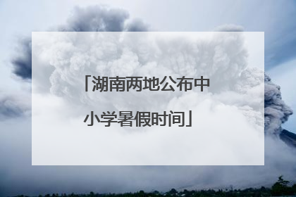 湖南两地公布中小学暑假时间
