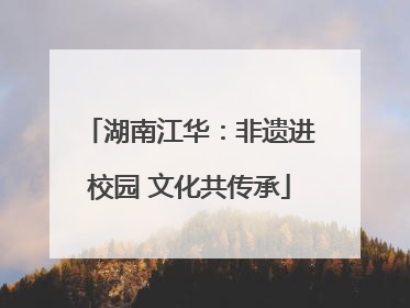 湖南江华：非遗进校园 文化共传承