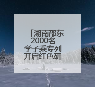 湖南邵东2000名学子乘专列开启红色研学之旅