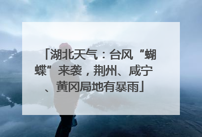 湖北天气：台风“蝴蝶”来袭，荆州、咸宁、黄冈局地有暴雨