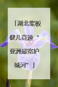 湖北桨板健儿竞速“亚洲最宽护城河”