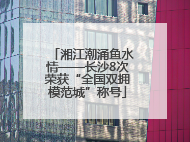 湘江潮涌鱼水情——长沙8次荣获“全国双拥模范城”称号
