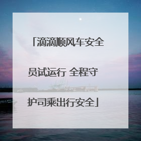 滴滴顺风车安全员试运行 全程守护司乘出行安全