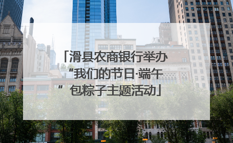 滑县农商银行举办“我们的节日·端午”包粽子主题活动