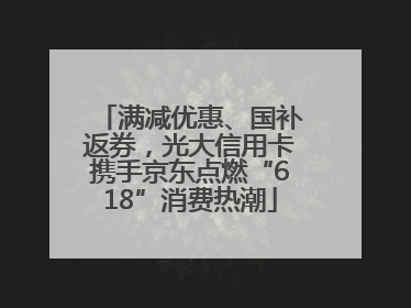 满减优惠、国补返券，光大信用卡携手京东点燃“618”消费热潮