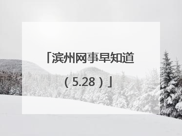 滨州网事早知道（5.28）