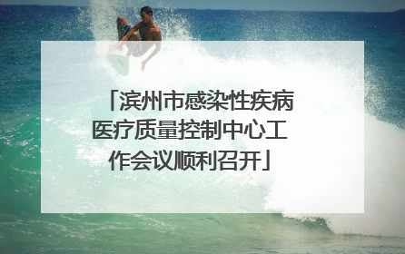 滨州市感染性疾病医疗质量控制中心工作会议顺利召开