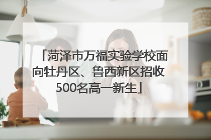 菏泽市万福实验学校面向牡丹区、鲁西新区招收500名高一新生