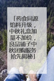 药食同源馅料升级，中秋礼盒加量不加价，良品铺子中秋团购服务抢先揭秘