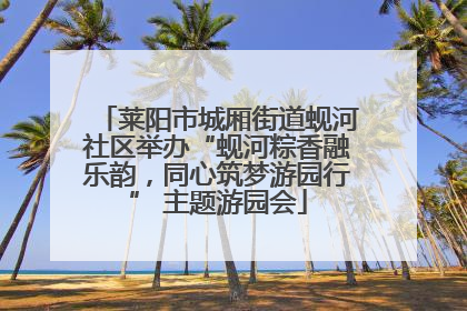 莱阳市城厢街道蚬河社区举办“蚬河粽香融乐韵，同心筑梦游园行” 主题游园会