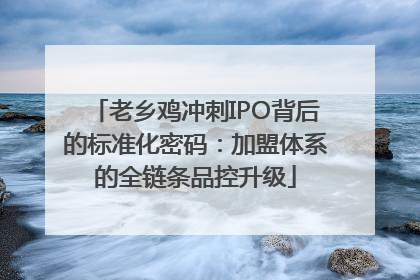 老乡鸡冲刺IPO背后的标准化密码：加盟体系的全链条品控升级