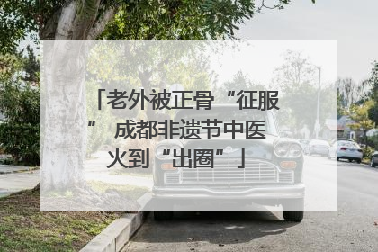 老外被正骨“征服” 成都非遗节中医火到“出圈”